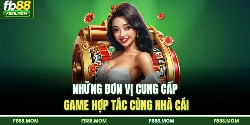 Những đơn vị cung cấp game hợp tác cùng nhà cái