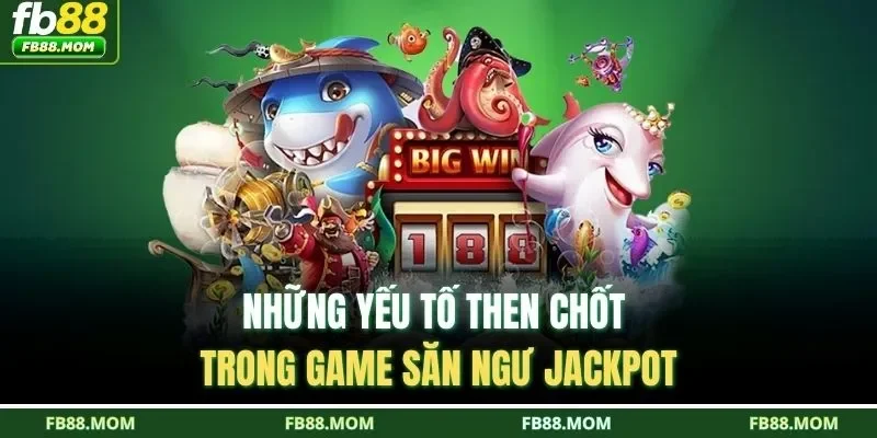 Những yếu tố then chốt trong game săn ngư jackpot