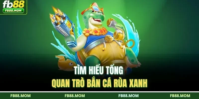 Tìm hiểu tổng quan trò bắn cá rùa xanh